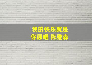 我的快乐就是你原唱 陈雅森